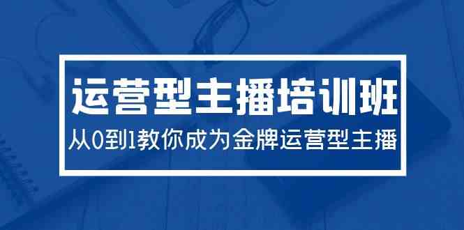 （9772期）2024运营型主播培训班：从0到1教你成为金牌运营型主播（29节课）插图