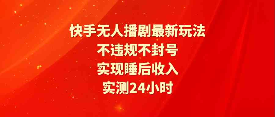 （9769期）快手无人播剧最新玩法，实测24小时不违规不封号，实现睡后收入插图