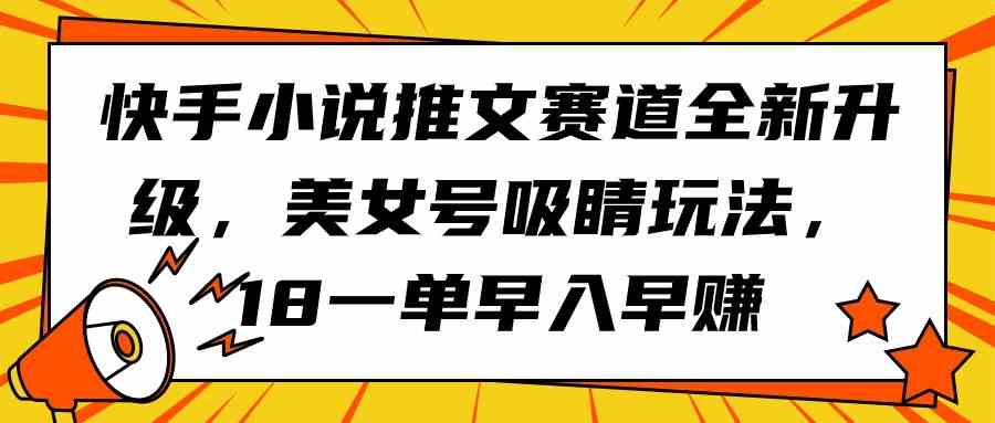 （9776期）快手小说推文赛道全新升级，美女号吸睛玩法，18一单早入早赚插图