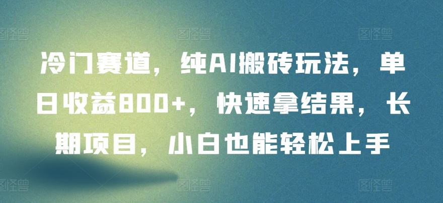 冷门赛道，纯AI搬砖玩法，单日收益800+，快速拿结果，长期项目，小白也能轻松上手【揭秘】插图