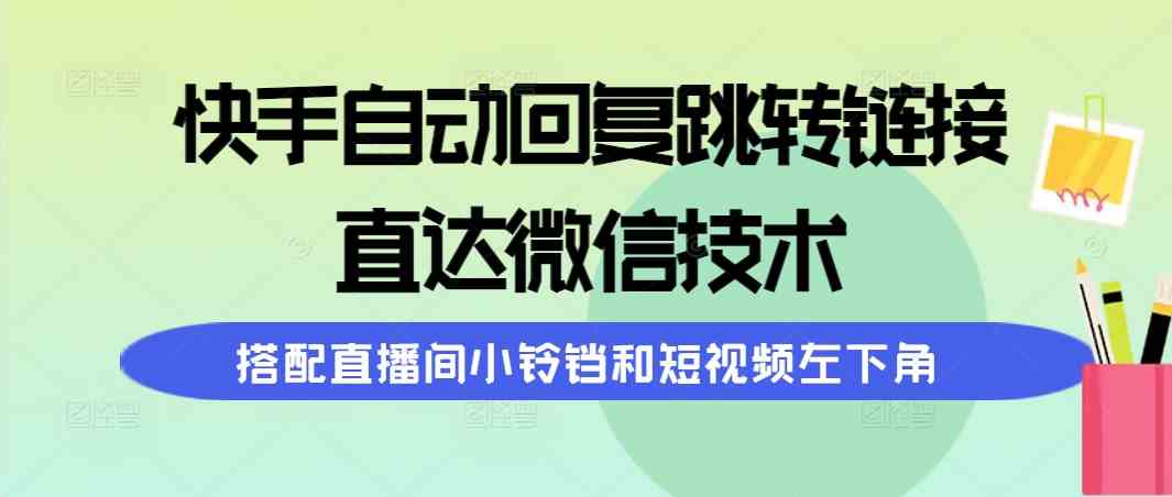 （9808期）快手自动回复跳转链接，直达微信技术，搭配直播间小铃铛和短视频左下角插图