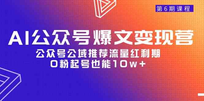 （9824期）AI公众号爆文-变现营06期，公众号公域推荐流量红利期，0粉起号也能10w+插图