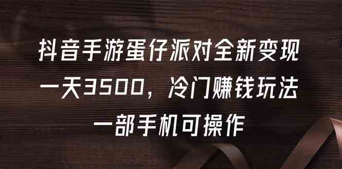 （9823期）抖音手游蛋仔派对全新变现，一天3500，冷门赚钱玩法，一部手机可操作插图