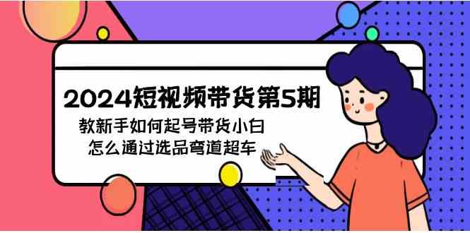 （9844期）2024短视频带货第5期，教新手如何起号，带货小白怎么通过选品弯道超车插图