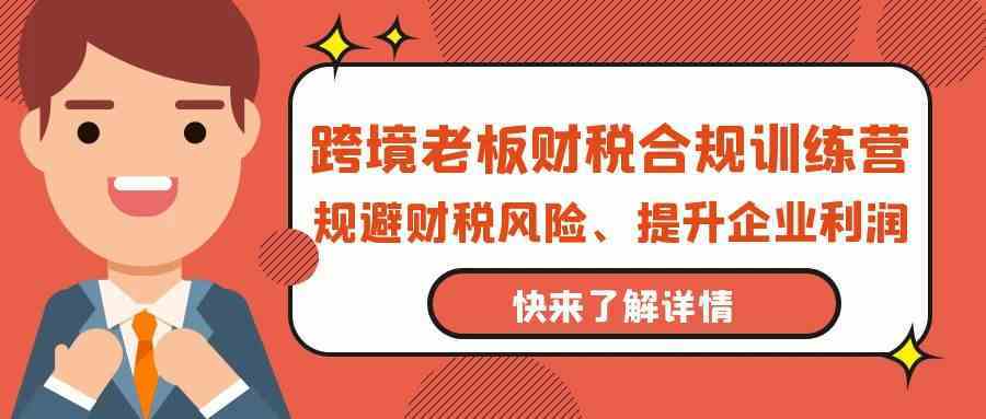 跨境老板财税合规训练营，规避财税风险、提升企业利润插图