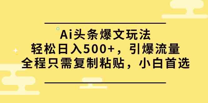 （9853期）Ai头条爆文玩法，轻松日入500+，引爆流量全程只需复制粘贴，小白首选插图