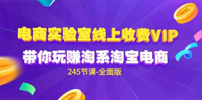 （9859期）电商-实验室 线上收费VIP，带你玩赚淘系淘宝电商（245节课-全面版）插图