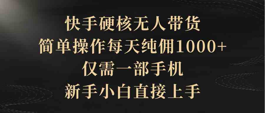 （9861期）快手硬核无人带货，简单操作每天纯佣1000+,仅需一部手机，新手小白直接上手插图