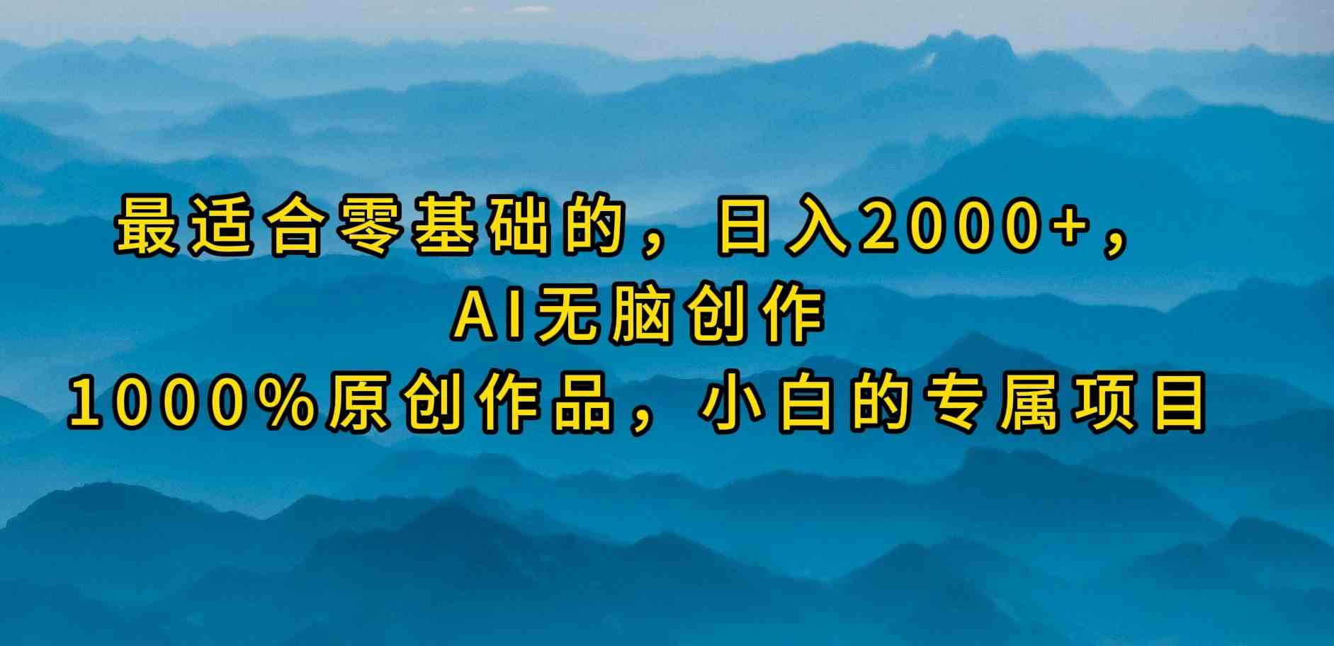 （9866期）最适合零基础的，日入2000+，AI无脑创作，100%原创作品，小白的专属项目插图