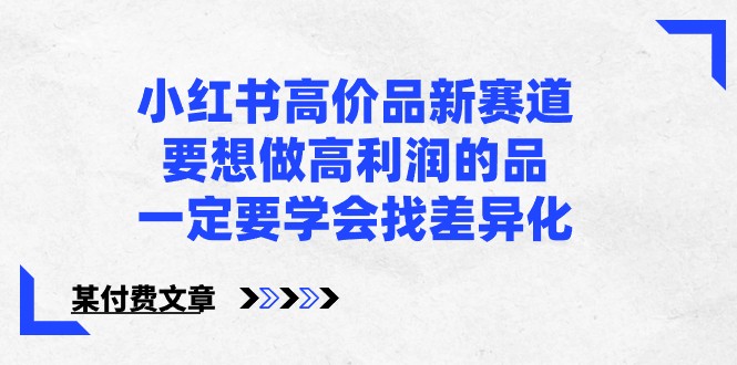 某公众号付费文章-小红书高价品新赛道，要想做高利润的品，一定要学会找差异化！插图