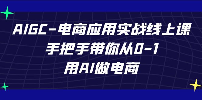 AIGC电商应用实战线上课，手把手带你从0-1，用AI做电商（更新39节课）插图