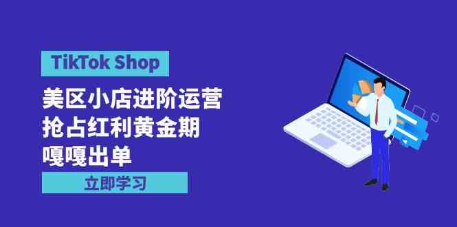 （9886期）TikTok Shop-美区小店进阶运营，抢占红利黄金期 嘎嘎出单（7节课）插图