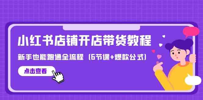 （9883期）最新小红书店铺开店带货教程，新手也能跑通全流程（6节课+爆款公式）插图