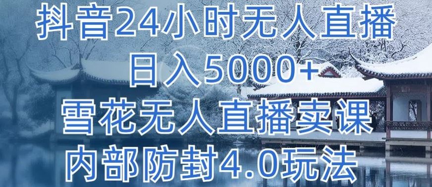 抖音24小时无人直播 日入5000+，雪花无人直播卖课，内部防封4.0玩法【揭秘】插图