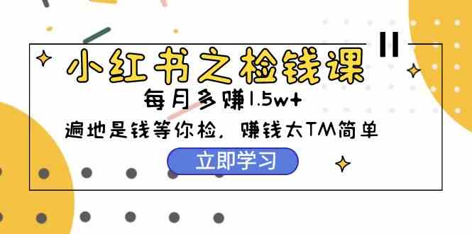 （9890期）小红书之检钱课：从0开始实测每月多赚1.5w起步，赚钱真的太简单了（98节）插图