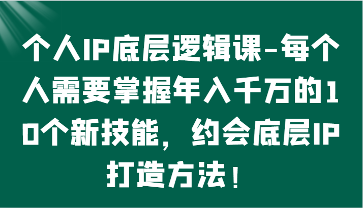 个人IP底层逻辑-掌握年入千万的10个新技能，约会底层IP的打造方法！插图