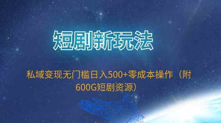 （9894期）短剧新玩法，私域变现无门槛日入500+零成本操作（附600G短剧资源）插图