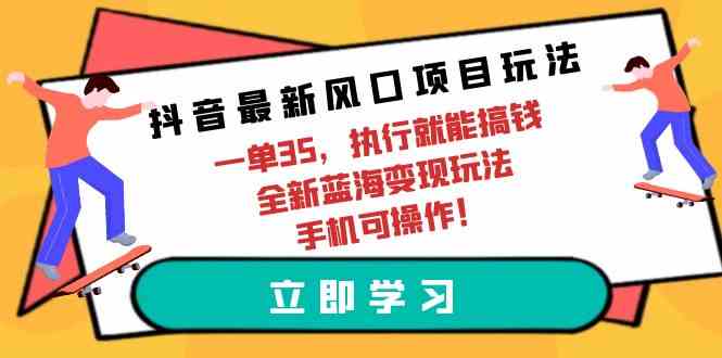 （9948期）抖音最新风口项目玩法，一单35，执行就能搞钱 全新蓝海变现玩法 手机可操作插图