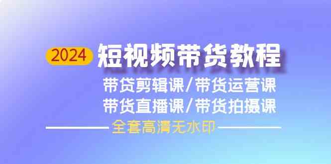 2024短视频带货教程-剪辑课+运营课+直播课+拍摄课插图