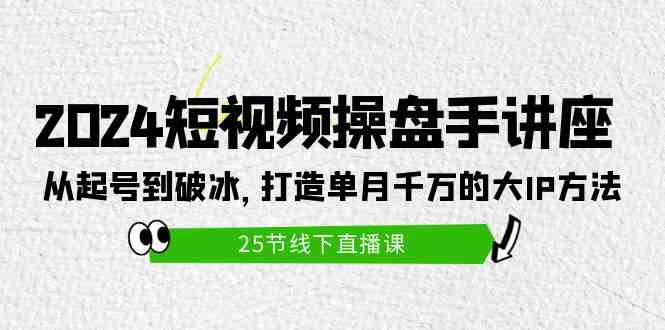 （9970期）2024短视频操盘手讲座：从起号到破冰，打造单月千万的大IP方法（25节）插图