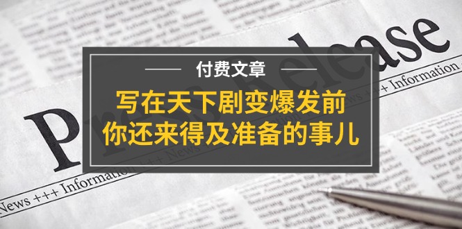 公众号付费文章《写在天下剧变爆发前，你还来得及准备的事儿》插图