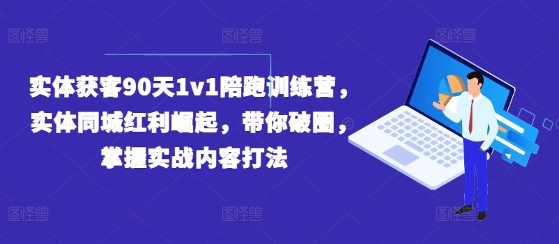 实体获客90天1v1陪跑训练营，实体同城红利崛起，带你破圈，掌握实战内容打法插图