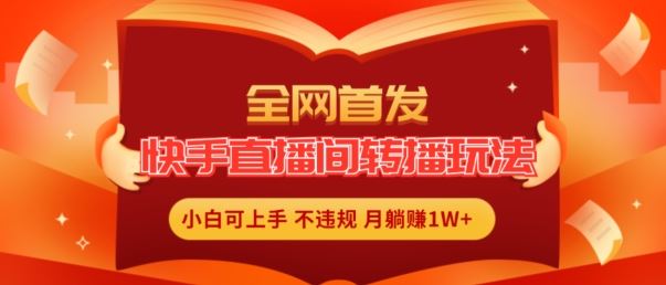 全网首发，快手直播间转播玩法简单躺赚，真正的全无人直播，小白轻松上手月入1W+【揭秘】插图