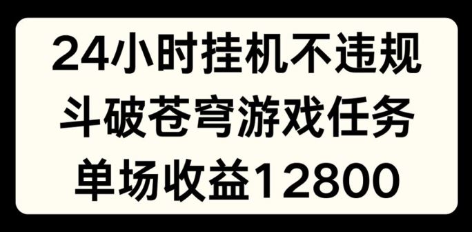 24小时无人挂JI不违规，斗破苍穹游戏任务，单场直播最高收益1280【揭秘】插图