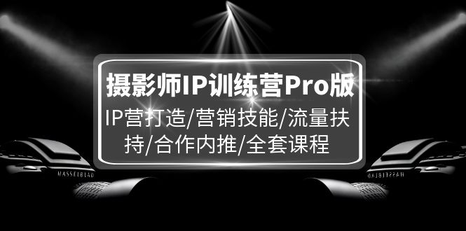 摄影师IP训练营Pro版，IP营打造/营销技能/流量扶持/合作内推/全套课程插图