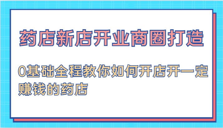 药店新店开业商圈打造-0基础全程教你如何开店开一定赚钱的药店插图