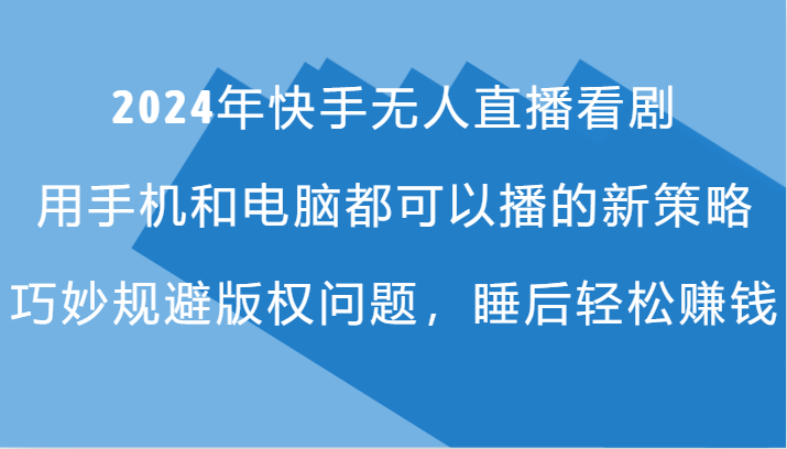 2024年快手无人直播看剧，手机电脑都可播的新策略，巧妙规避版权问题，睡后轻松赚钱插图