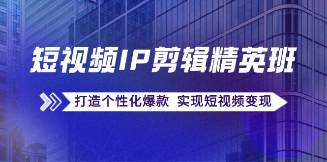 短视频IP剪辑精英班：复刻爆款秘籍，打造个性化爆款 实现短视频变现插图