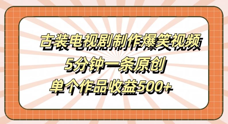 古装电视剧制作爆笑视频，5分钟一条原创，单个作品收益500+【揭秘】插图