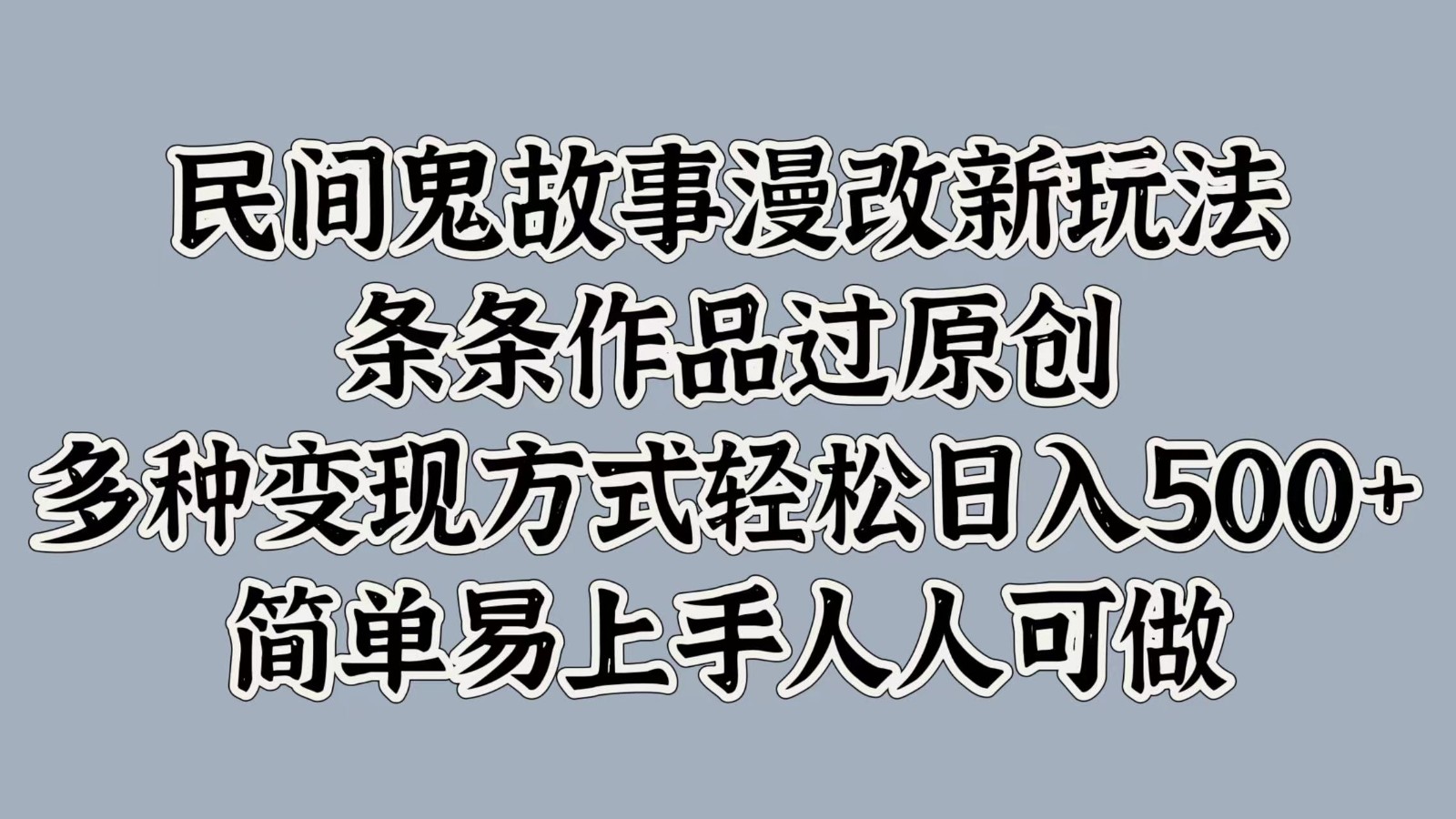 民间鬼故事漫改新玩法，条条作品过原创，多种变现方式轻松日入500+简单易上手人人可做插图