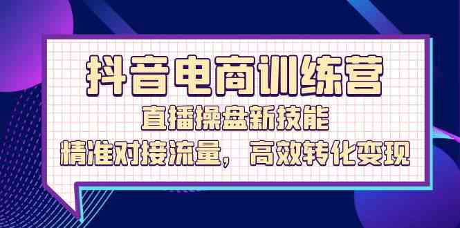 抖音电商训练营：直播操盘新技能，精准对接流量，高效转化变现插图