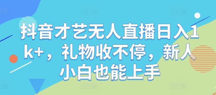 抖音才艺无人直播日入1k+，礼物收不停，新人小白也能上手【揭秘】插图